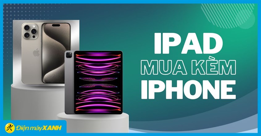 Giảm Thêm Cho Ipad Đến 20% Khi Mua Kèm Iphone Tại Điện Máy Xanh, Xem Ngay!