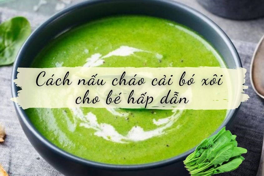 Nhấn vào ảnh để phóng to Cách nấu cháo cải bó xôi cho bé 6 tháng đầy đủ dinh dưỡng