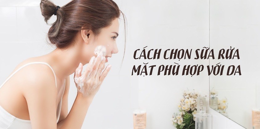 Cách chọn sữa rửa mặt phù hợp cho các loại da
