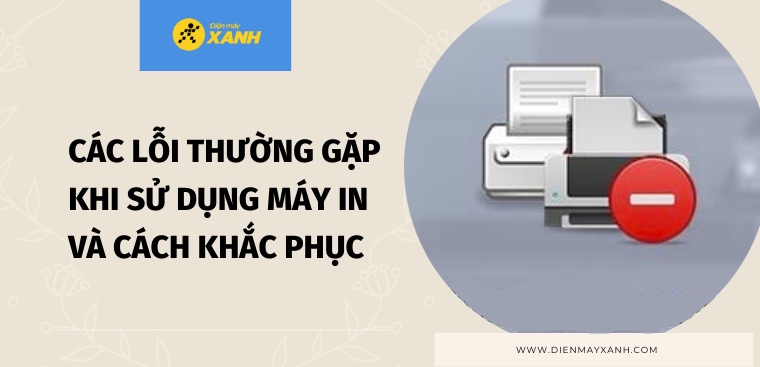 Khắc phục 21+ lỗi thường gặp trên máy in hiệu quả tại nhà