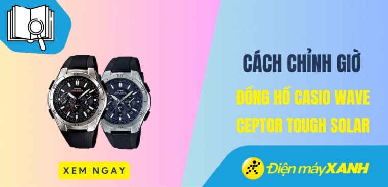 Cách chỉnh giờ đồng hồ Casio Wave Ceptor Tough Solar có thể bạn chưa biết