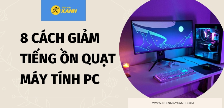 8 cách giảm tiếng ồn quạt máy tính bàn (PC) hiệu quả