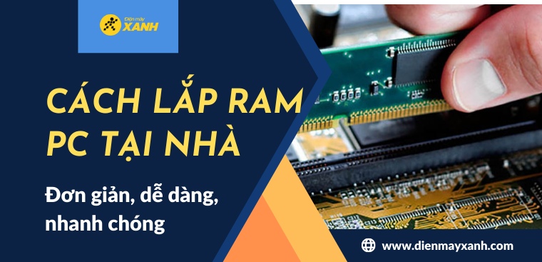 Hướng dẫn cách lắp RAM máy tính (PC) tại nhà đơn giản, dễ dàng