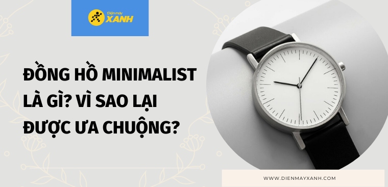 Đồng hồ Minimalist là gì? Vì sao đồng hồ Minimalist lại được ưa chuộng hiện nay?
