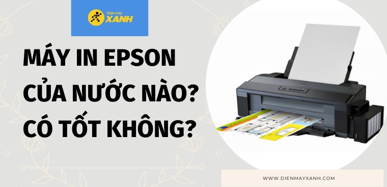 Máy in Epson của nước nào? Có tốt không? Có nên mua không?