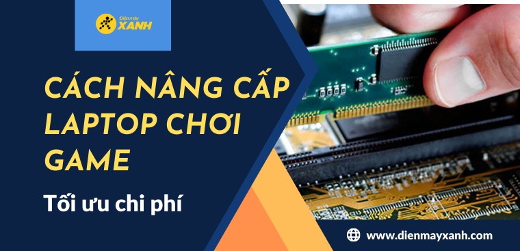 Các cách nâng cấp laptop chơi game tối ưu chi phí dành cho bạn