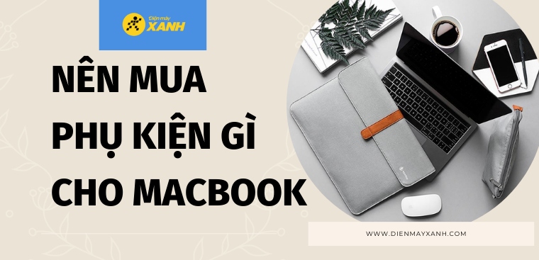 Nên mua phụ kiện gì cho MacBook? 12 phụ kiện MacBook nên trang bị