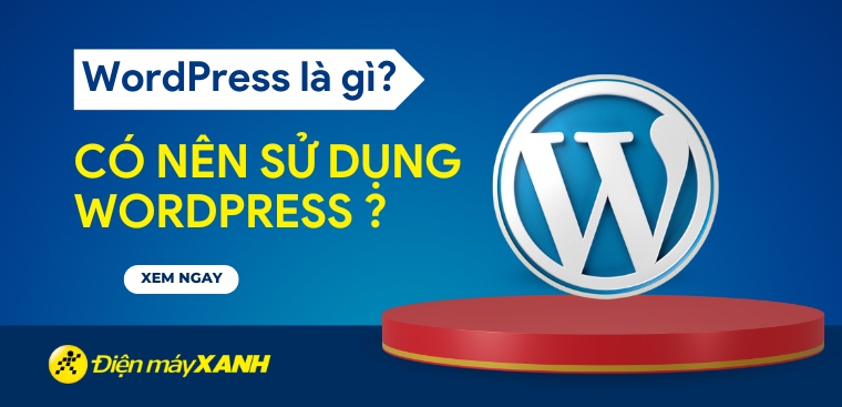WordPress là gì? Ưu, Nhược điểm và Có nên sử dụng WordPress để thiết kế web?