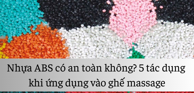 Nhựa ABS có an toàn không? 5 tác dụng khi ứng dụng vào ghế massage