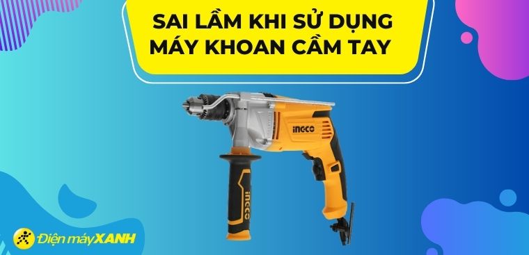 4 sai lầm khi sử dụng máy khoan cầm tay gây ra hậu quả nghiêm trọng