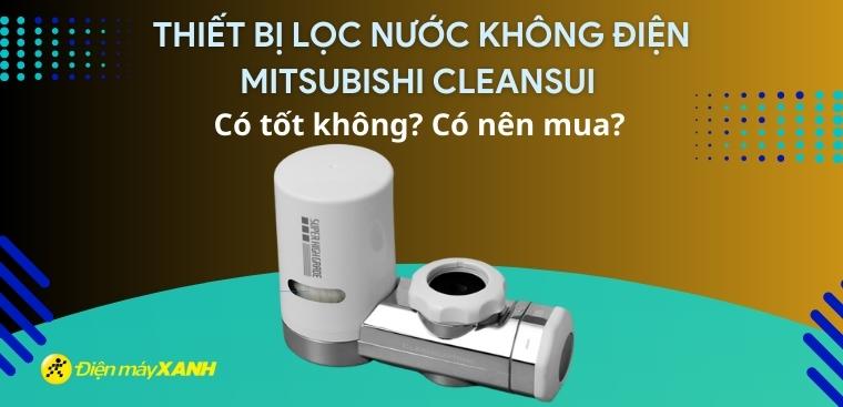 Thiết bị lọc nước không điện Mitsubishi Cleansui có tốt không? Có nên mua?