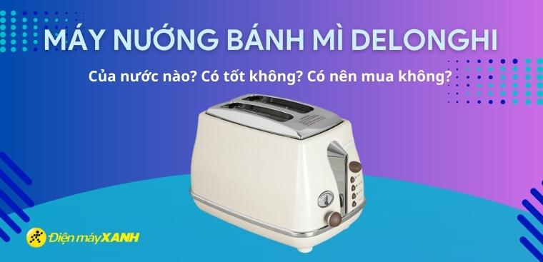 Máy nướng bánh mì Delonghi của nước nào? Có tốt không? Có nên mua?