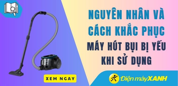Nguyên nhân máy hút bụi bị yếu khi sử dụng và cách khắc phục