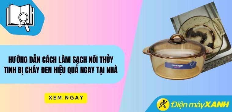 Hướng dẫn cách làm sạch nồi thủy tinh bị cháy đen hiệu quả ngay tại nhà