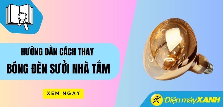 Hướng dẫn cách thay bóng đèn sưởi nhà tắm an toàn, chi tiết nhất