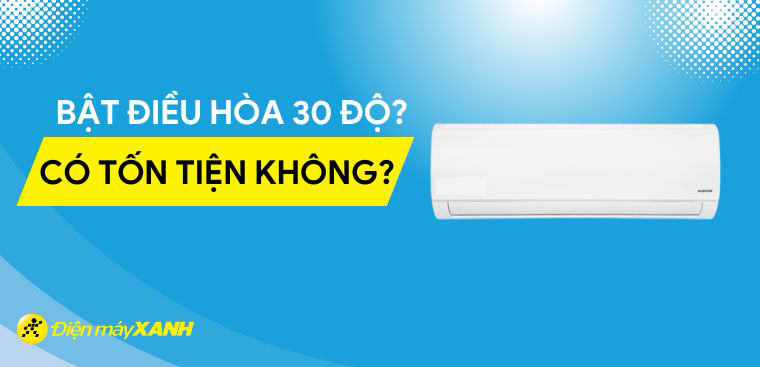 Bật điều hòa 30 độ có tốn điện không? Để nhiệt độ điều hoà bao nhiêu là tốt?