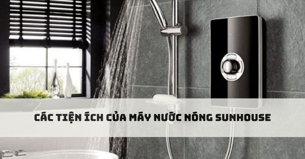 Các tiện ích của máy nước nóng Sunhouse