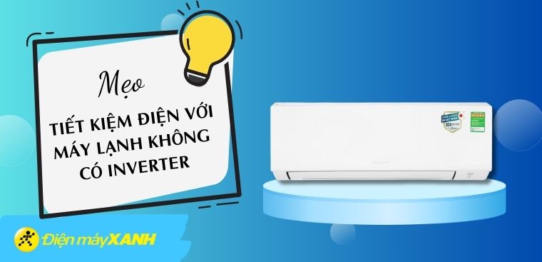 Mẹo tiết kiệm điện với máy lạnh không có Inverter