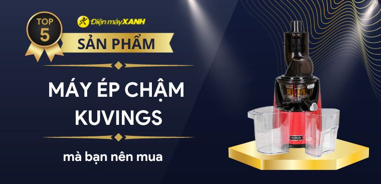 Máy ép chậm Kuvings loại nào tốt? Top 5 máy bạn nên mua