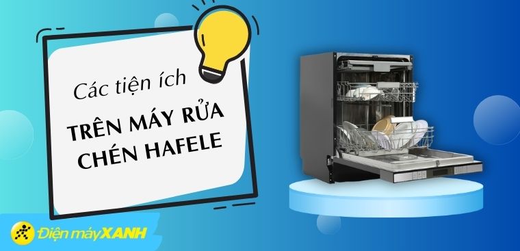 Các tiện ích trên máy rửa chén Hafele bạn cần biết