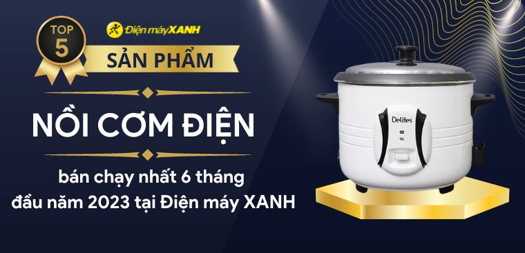 Top 5 nồi cơm điện bán chạy nhất 6 tháng đầu năm 2023 tại Điện máy XANH