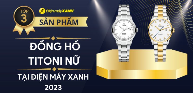 Top 3 đồng hồ TITONI cho nữ cao cấp nổi bật nhất 2023 tại Điện máy XANH