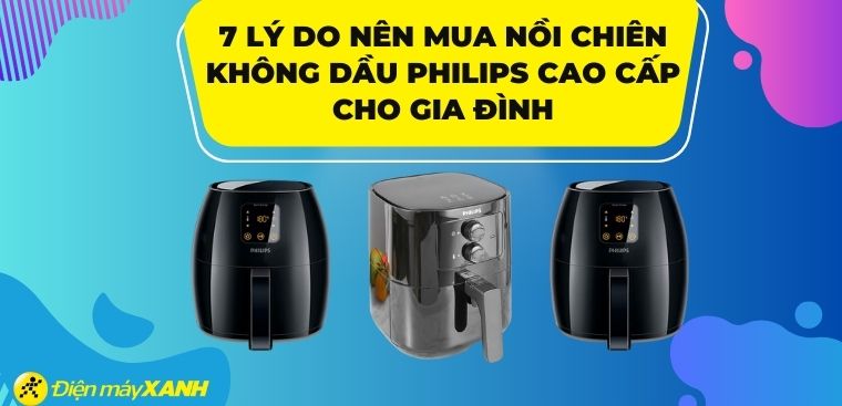 Có nên mua nồi chiên không dầu Philips cao cấp không? 7 lý do nên mua nồi chiên không dầu Philips cao cấp cho gia đình
