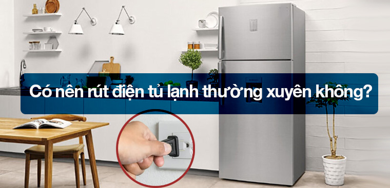 Có nên rút điện tủ lạnh thường xuyên không?