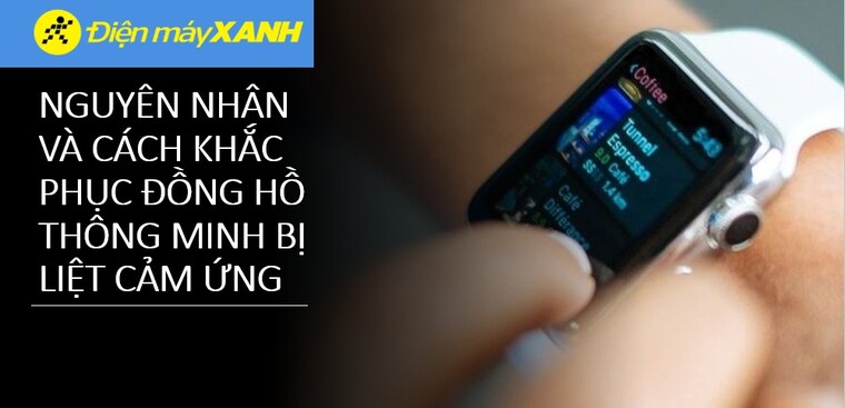 Đồng hồ thông minh bị liệt cảm ứng: Nguyên nhân và 5 cách khắc phục đơn giản
