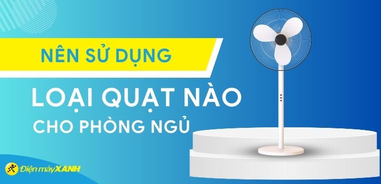 Nên sử dụng loại quạt nào cho phòng ngủ là phù hợp