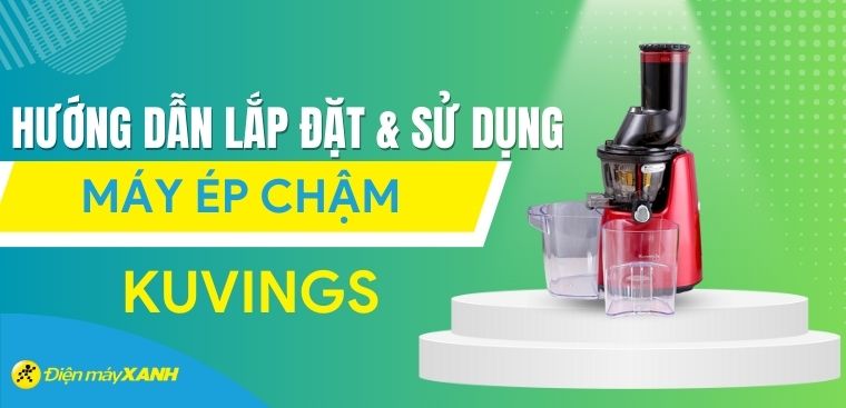Hướng dẫn cách lắp đặt và sử dụng máy ép chậm Kuvings chi tiết nhất
