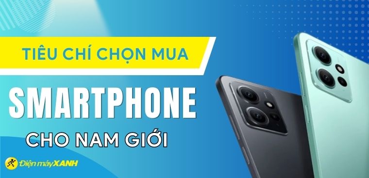 Tiêu chí chọn mua điện thoại cho nam giới  - Hãng nào thì phù hợp?