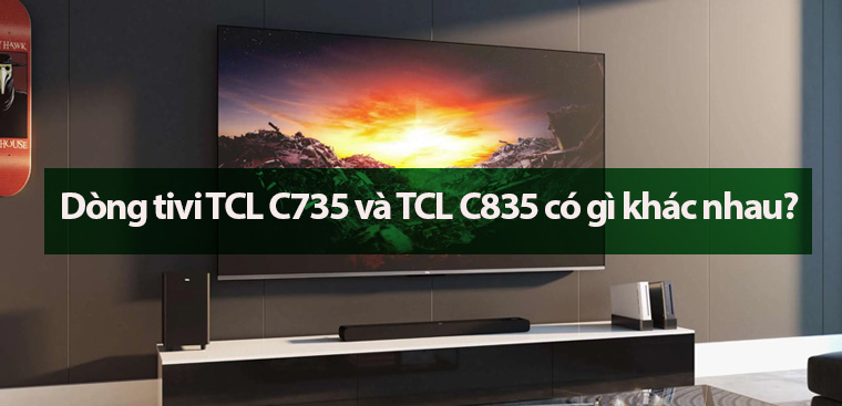 Dòng tivi TCL C735 và TCL C835 có gì khác nhau?