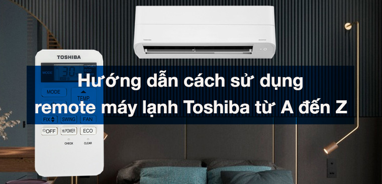 Hướng dẫn cách sử dụng remote máy lạnh Toshiba từ A đến Z