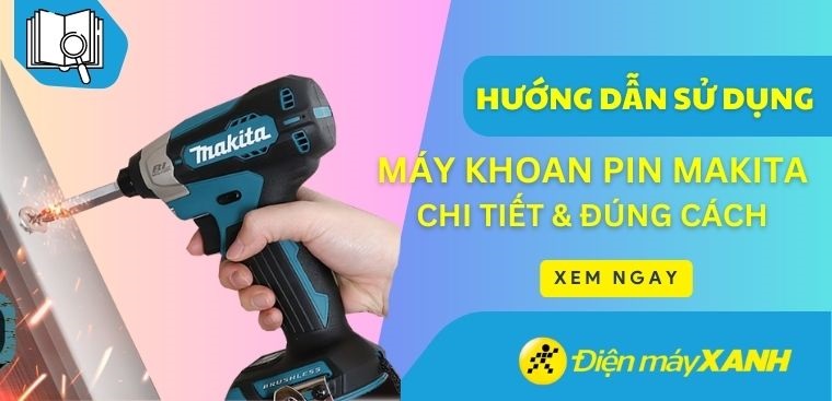 Hướng dẫn sử dụng máy khoan pin Makita chi tiết, đúng cách