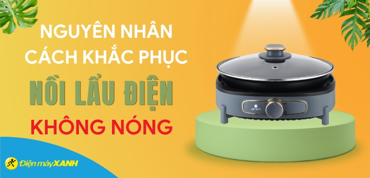 Nguyên nhân và cách khắc phục nồi lẩu điện không nóng hiệu quả