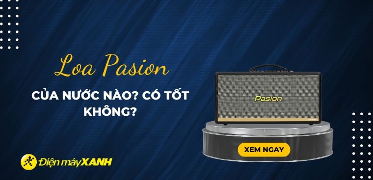 Loa Pasion của nước nào? Có tốt không?