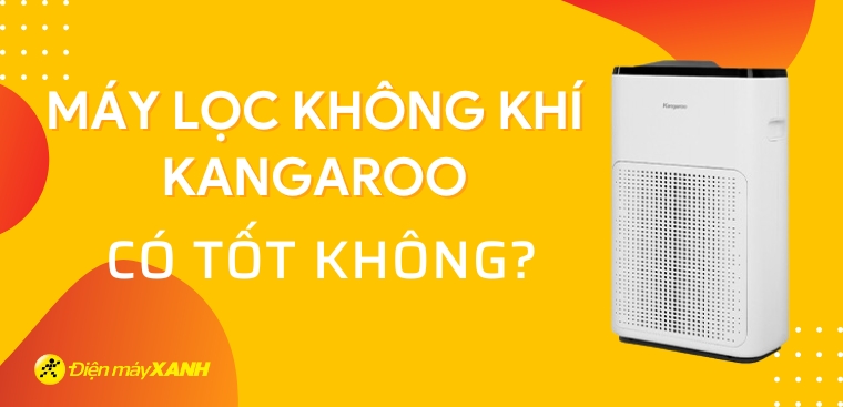 Máy lọc không khí Kangaroo của nước nào? Có tốt không?