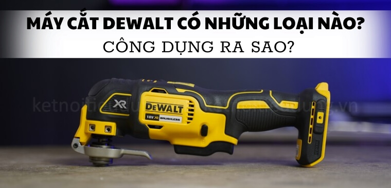 Máy cắt Dewalt có những loại nào? Công dụng ra sao?