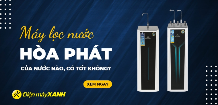 Máy lọc nước Hòa Phát của nước nào? Có tốt không? Có nên mua không?