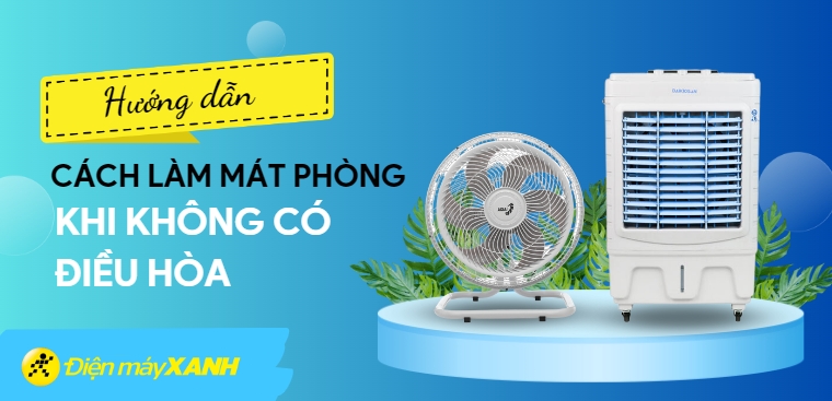 Hướng dẫn cách làm mát phòng khi không có điều hòa đơn giản và hiệu quả