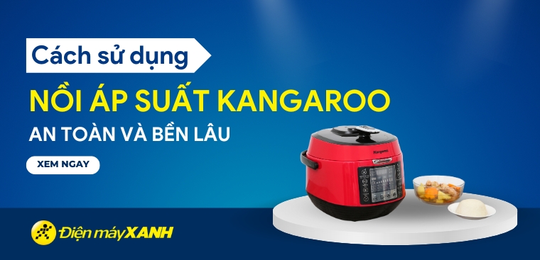 Cách sử dụng nồi áp suất Kangaroo an toàn và lâu bền bạn nên biết