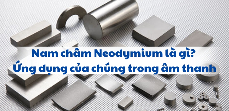 Nam châm Neodymium là gì? Ứng dụng của chúng trong âm thanh