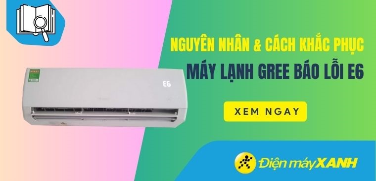 Nguyên nhân và cách khắc phục máy lạnh Gree báo lỗi E6