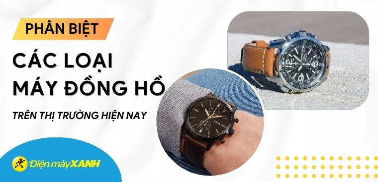 Phân biệt các loại máy đồng hồ trên thị trường và ưu điểm của từng loại