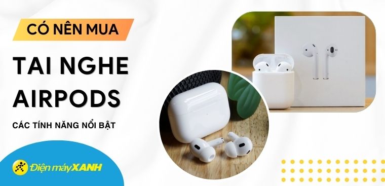 Có nên mua tai nghe AirPods không? Có gì nổi bật hơn tai nghe khác