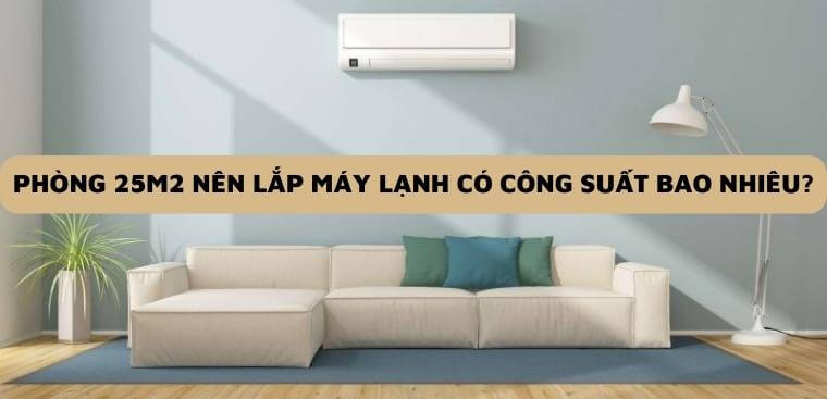 Phòng 25m2 nên lắp máy lạnh có công suất bao nhiêu thì phù hợp?