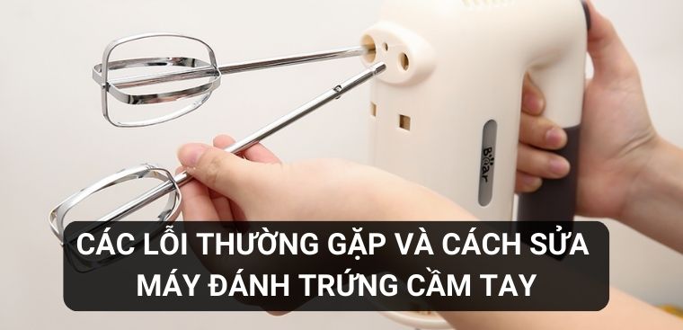 Các lỗi thường gặp và cách sửa máy đánh trứng cầm tay