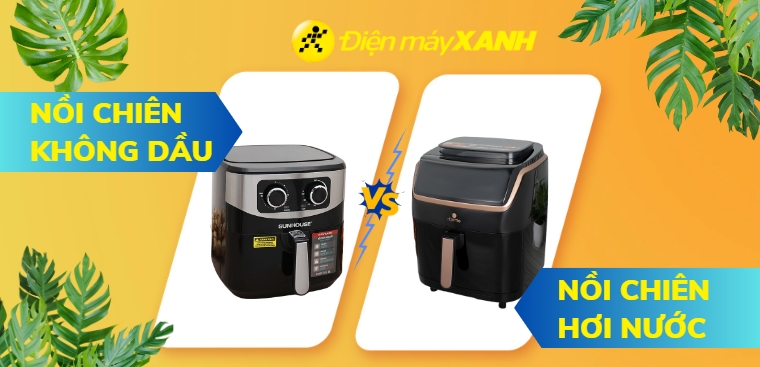 So sánh nồi chiên không dầu và nồi chiên hơi nước, nên mua loại nào?