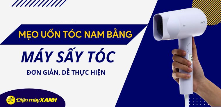 Mẹo uốn tóc nam bằng máy sấy tóc đơn giản, dễ thực hiện